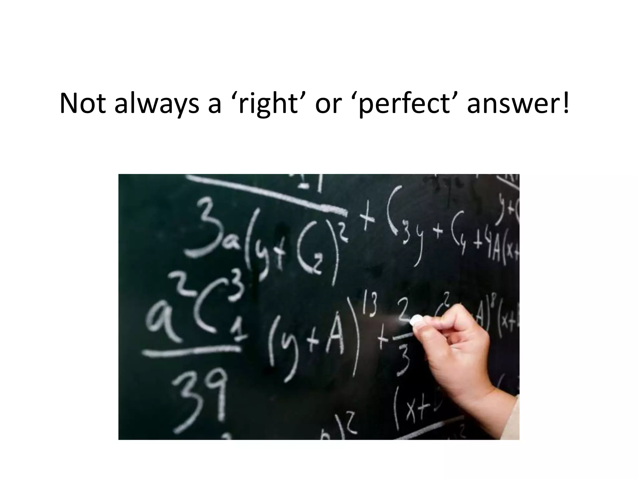 Not always a ‘right’ or ‘perfect’ answer!
 