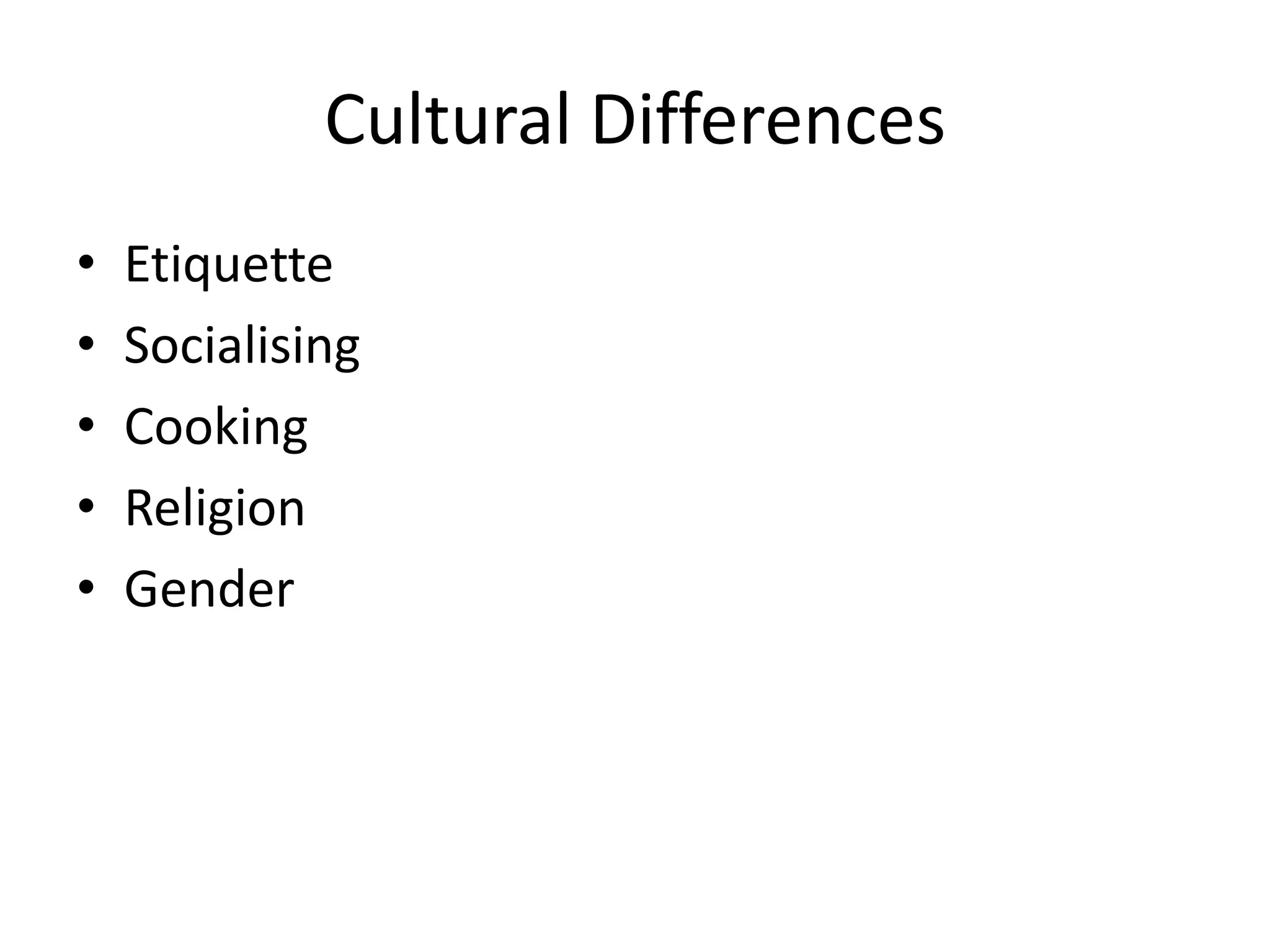 Cultural Differences
•   Etiquette
•   Socialising
•   Cooking
•   Religion
•   Gender
 