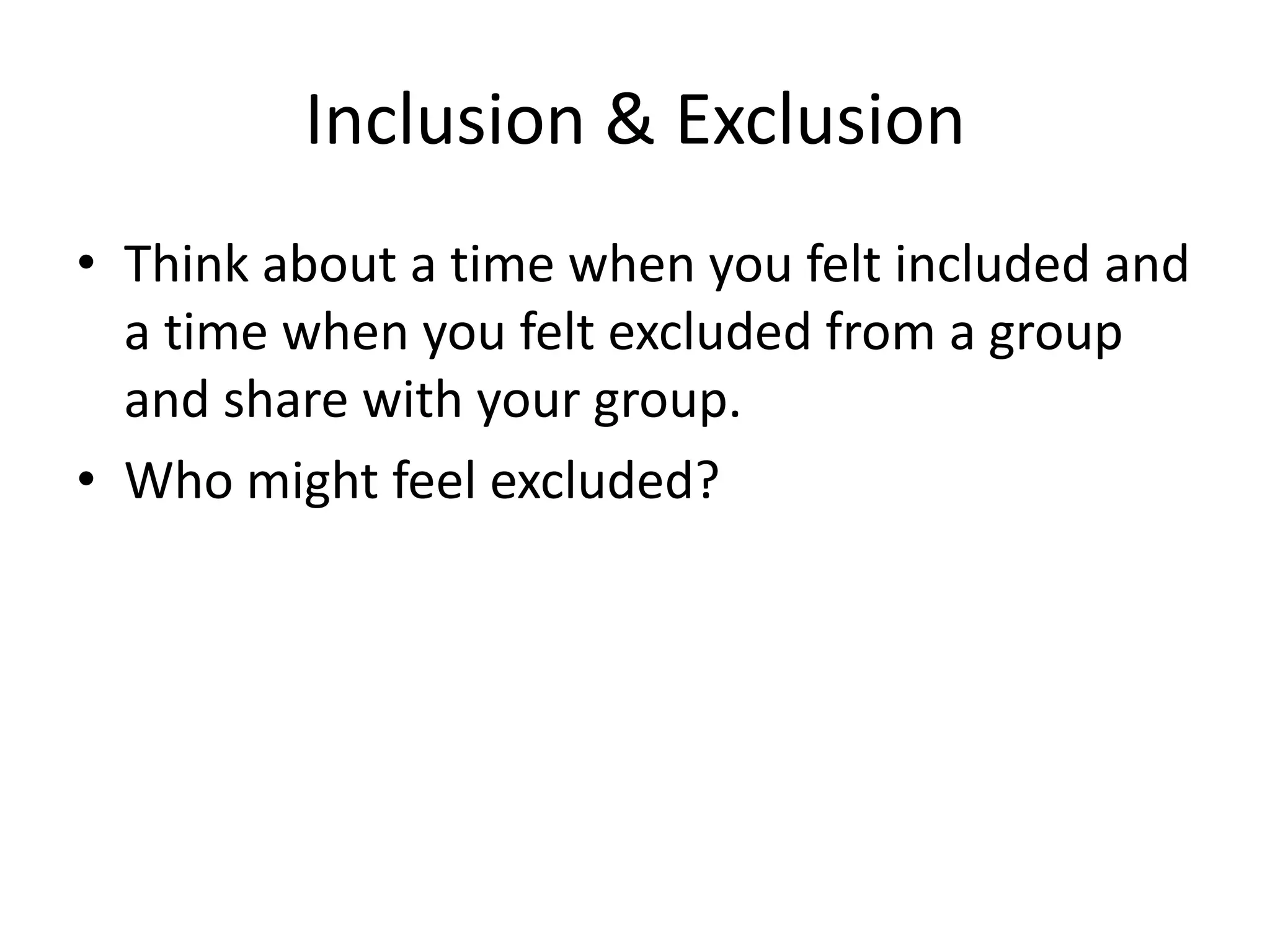 Inclusion & Exclusion
• Think about a time when you felt included and
  a time when you felt excluded from a group
  and share with your group.
• Who might feel excluded?
 