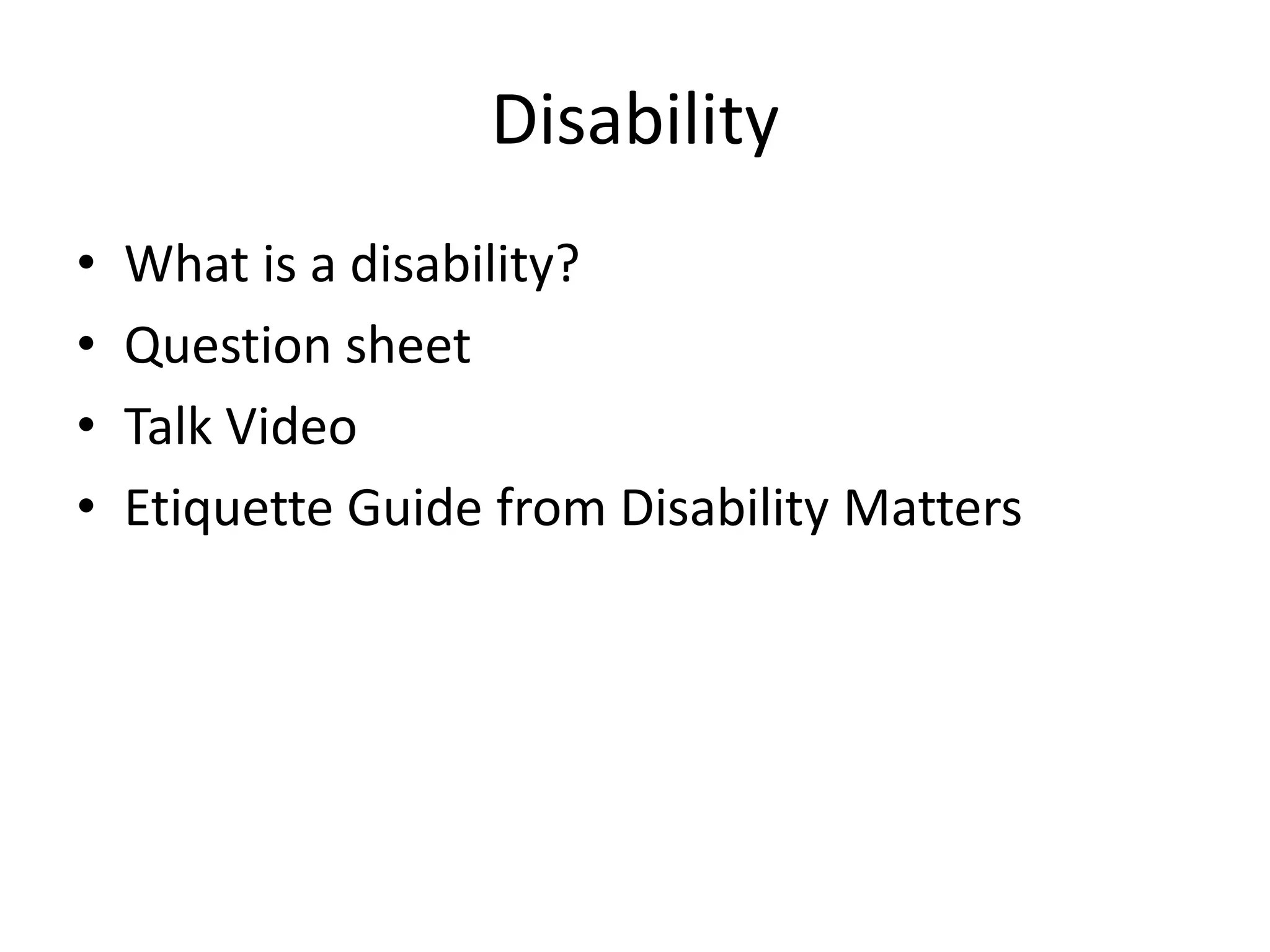 Disability
•   What is a disability?
•   Question sheet
•   Talk Video
•   Etiquette Guide from Disability Matters
 