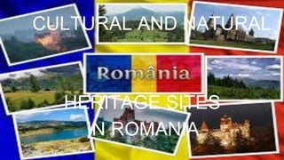 CULTURAL AND NATURAL
HERITAGE SITES
IN ROMANIA
 