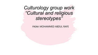 Culturology group work
“Cultural and religious
stereotypes”
FROM: MOHAMMED ABDUL RAFE
 
