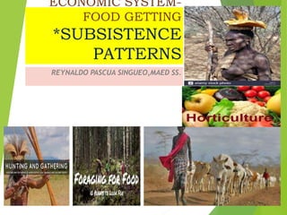 ECONOMIC SYSTEM-
FOOD GETTING
*SUBSISTENCE
PATTERNS
REYNALDO PASCUA SINGUEO,MAED SS.
 