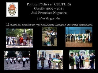Política Pública en CULTURA Gestión 2007 – 2011 José Francisco Nogueira 2 años de gestión.. 11 FIESTAS PATRIAS: AMPLIA PARTICIPACION DE ESCUELAS Y ENTIDADES INTERMEDIAS 