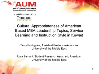 Cultural Appropriateness of American Based MBA Leadership Topics, Service Learning and Instruction Style in Kuwait Terry Rodriguez, Assistant Professor-American University of the Middle East Ala’a Zamani, Student Research Assistant, American University of the Middle East 1 