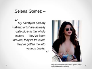 My hairstylist and my
makeup artist are actually
really big into the whole
culture — they’ve been
around, they’ve traveled,
they’ve gotten me into
various books.
“
.”
Selena Gomez --
http://theaerogram.com/selena-gomez-steps-
cold-drinks-wearing-bindi/
 