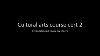 Cultural arts course cert 2 
6 month long art course my effort’s 
 