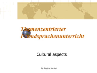 Themenzentrierter Fremdsprachenunterricht Cultural aspects Dr. Daniela Martinek 