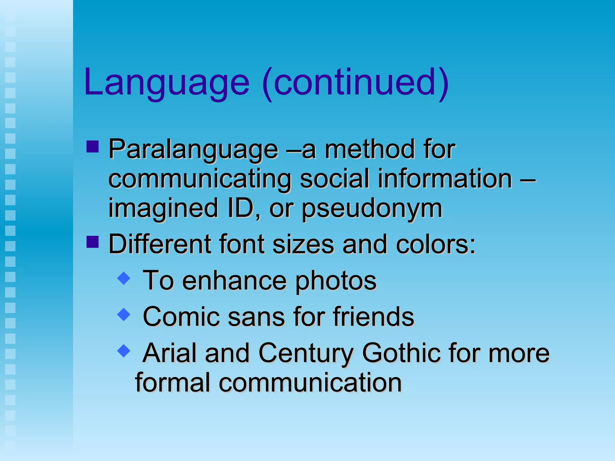 Language (continued) Paralanguage –a method for communicating social information – imagined ID, or pseudonym Different font sizes and colors: To enhance photos  Comic sans for friends Arial and Century Gothic for more formal communication 