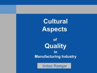 Cultural
Aspects
of
Quality
in
Manufacturing Industry
Imtiaz RastgarImtiaz Rastgar
 