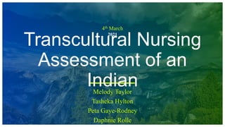 4th March
2021
Transcultural Nursing
Assessment of an
Indian
Melody Taylor
Tasheka Hylton
Peta Gaye-Rodney
Daphnie Rolle
 