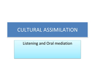 CULTURAL ASSIMILATION
Listening and Oral mediation
 