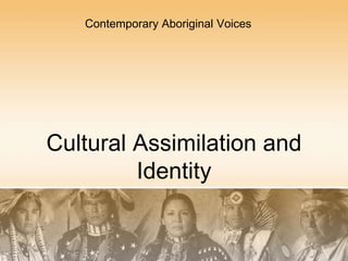 Contemporary Aboriginal Voices 
Cultural Assimilation and 
Identity 
 