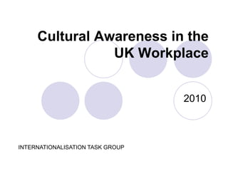 Cultural Awareness in the
UK Workplace
2010
INTERNATIONALISATION TASK GROUP
 