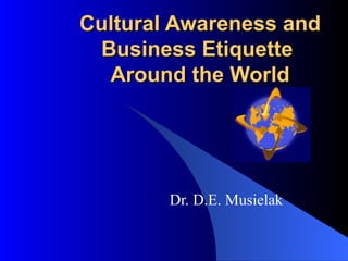 Cultural Awareness and Business Etiquette  Around the World Dr. D.E. Musielak 