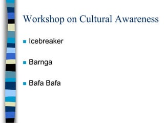 Workshop on Cultural Awareness
 Icebreaker
 Barnga
 Bafa Bafa
 