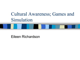 Cultural Awareness; Games and
Simulation
Eileen Richardson
 