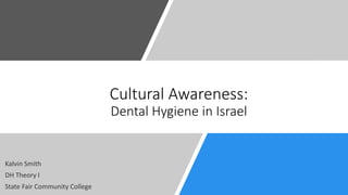 Cultural Awareness:
Dental Hygiene in Israel
Kalvin Smith
DH Theory I
State Fair Community College
 