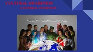 CULTURAL AWARENESS
A GENERAL OVERVIEW
 