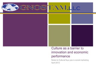 +




    Culture as a barrier to
    innovation and economic
    performance
    Notes to Cultural faux pas is social marketing
    April 2012
 