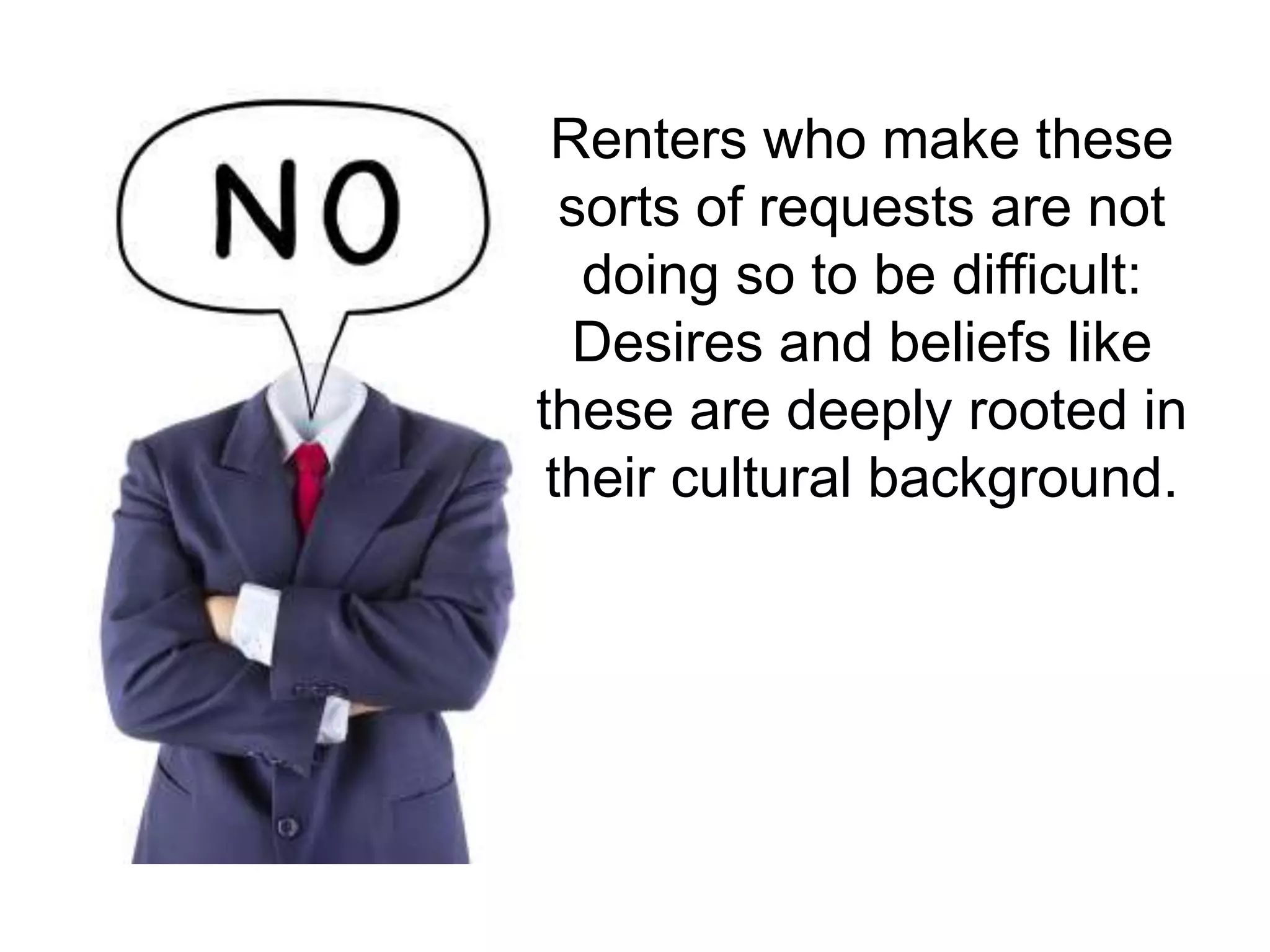 Renters who make these
sorts of requests are not
doing so to be difficult:
Desires and beliefs like
these are deeply rooted in
their cultural background.
 