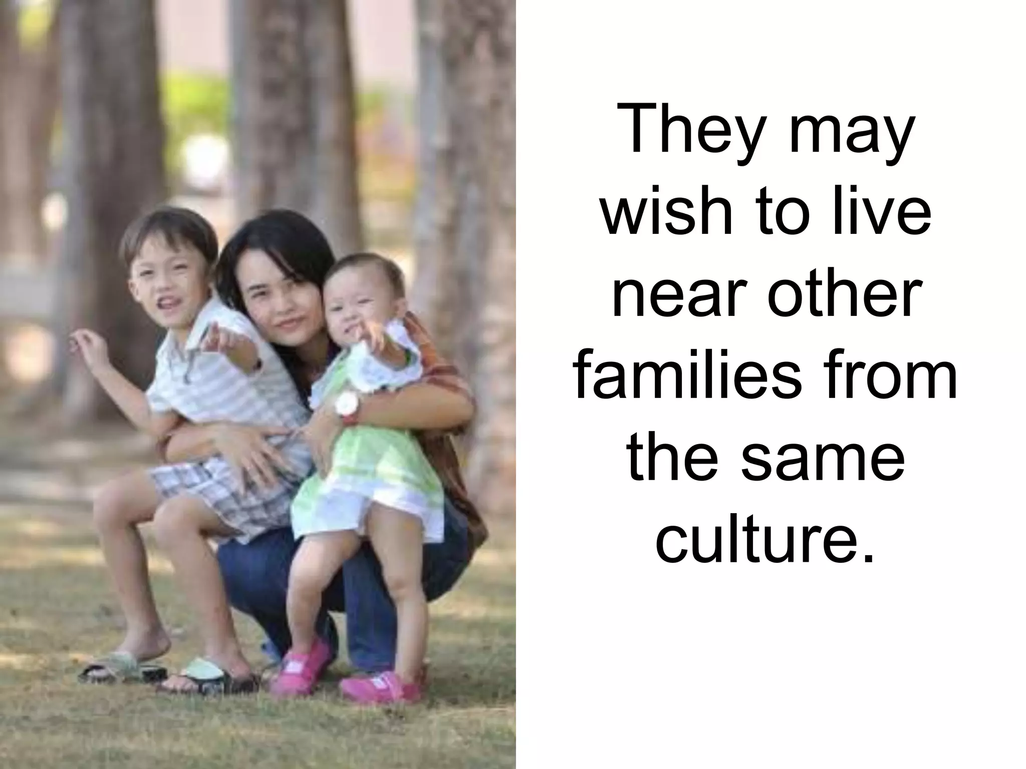 They may
wish to live
near other
families from
the same
culture.
 