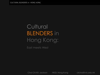 CULTURAL BLENDERS in HONG KONG




                Cultural
                BLENDERS in
                Hong Kong:
                East meets West




                 Choi Chi Kit, Jackson   HKDI, Hong Kong   ckchoi@vtc.edu.hk
 