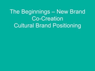 The Beginnings – New Brand
Co-Creation
Cultural Brand Positioning
1
 