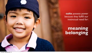 cults possess power
because they fulﬁll our
instinctual need for:
meaning
belonging
Thursday, September 26, 13
 