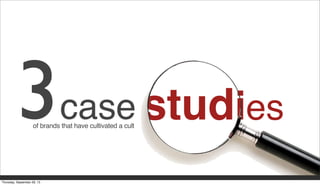 studies3caseof brands that have cultivated a cult
Thursday, September 26, 13
 