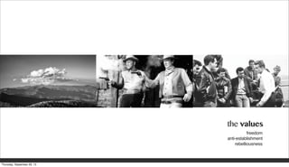 the values
freedom
anti-establishment
rebelliousness
Thursday, September 26, 13
 