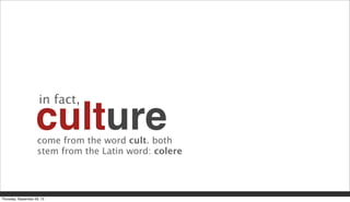 culturecome from the word cult. both
stem from the Latin word: colere
in fact,
Thursday, September 26, 13
 