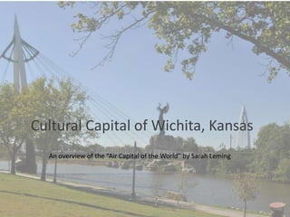 Wcultural
Cultural Capital of Wichita, Kansas
  An overview of the “Air Capital of the World” by Sarah Leming
 