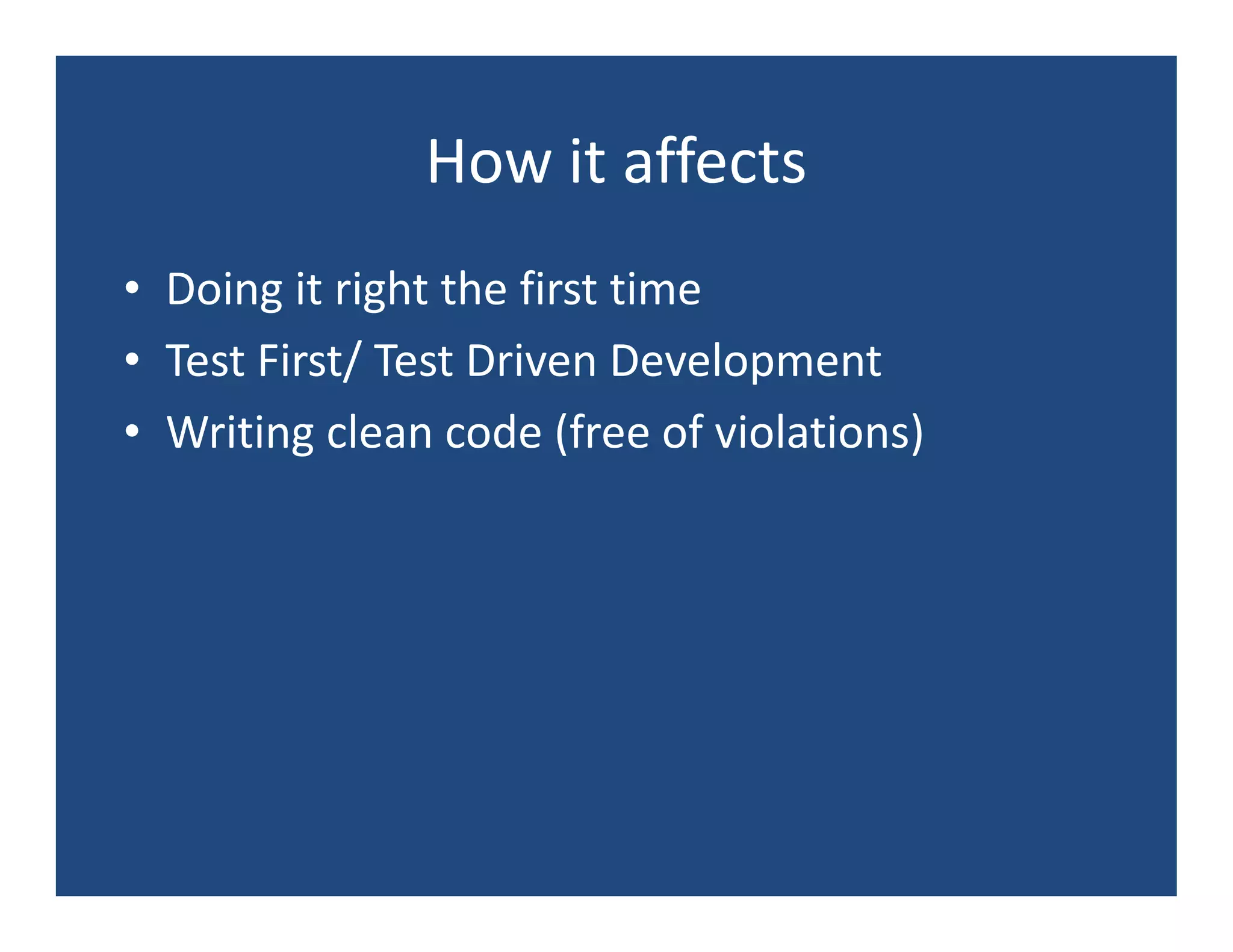 How it affects
• Doing it right the first time
• Test First/ Test Driven Development
• Writing clean code (free of violations)
 
