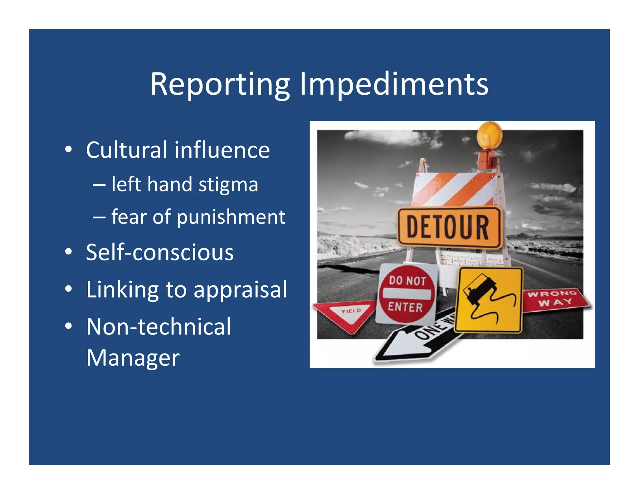 Reporting Impediments
• Cultural influence
  – left hand stigma
  – fear of punishment
• Self-conscious
• Linking to appraisal
• Non-technical
  Manager
 