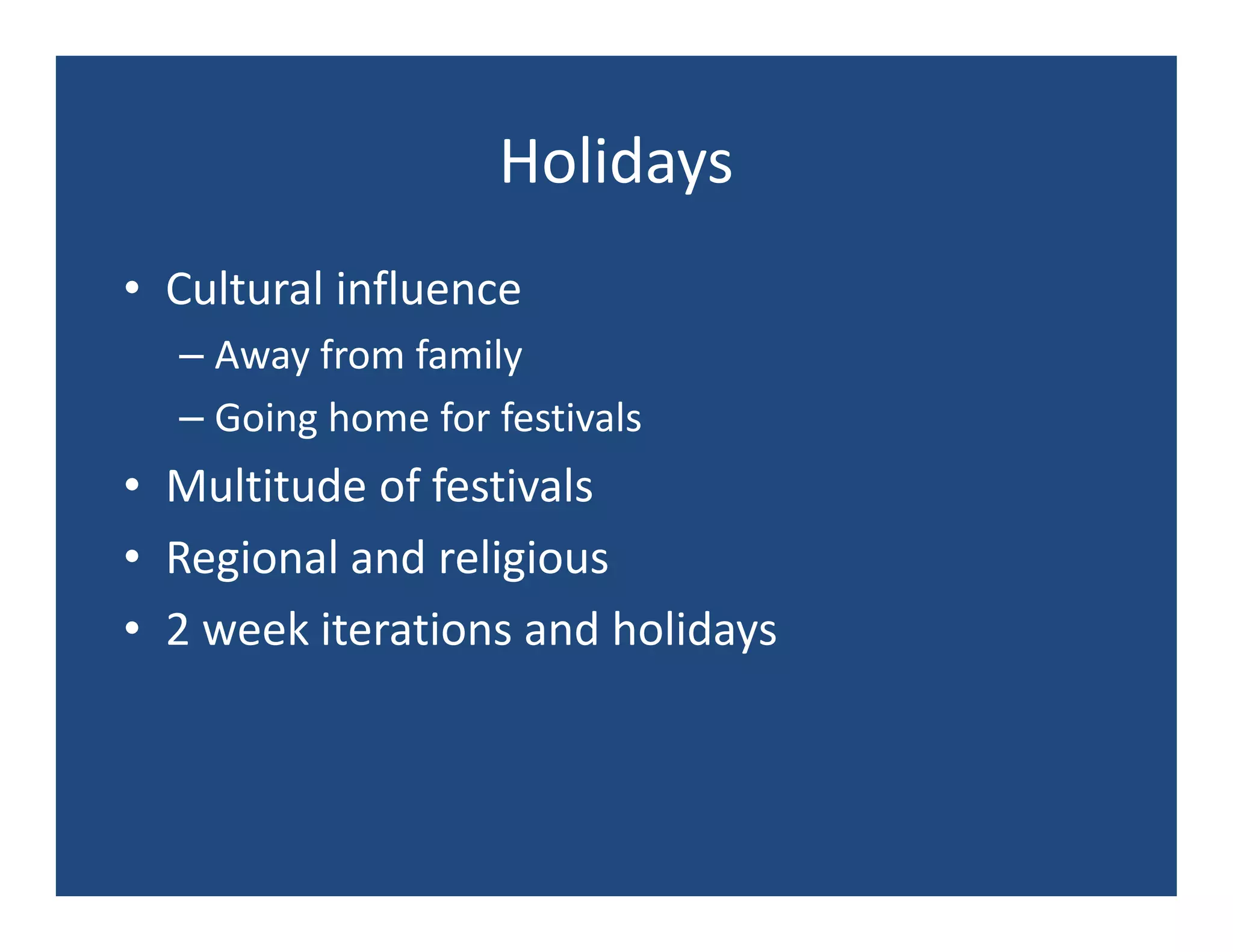 Holidays
• Cultural influence
  – Away from family
  – Going home for festivals
• Multitude of festivals
• Regional and religious
• 2 week iterations and holidays
 
