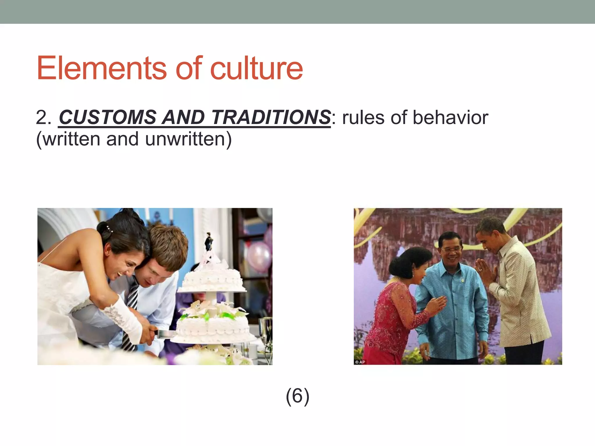 Elements of culture
2. CUSTOMS AND TRADITIONS: rules of behavior
(written and unwritten)
(6)
 