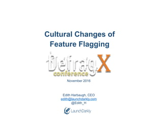 Cultural Changes of
Feature Flagging
Edith Harbaugh, CEO
edith@launchdarkly.com
@Edith_H
November 2016
 