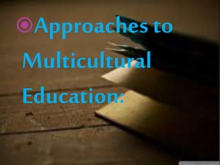 Approaches to
Multicultural
Education:
 