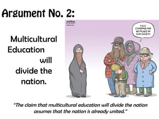 Argument No. 2:
Multicultural
Education
will
divide the
nation.
“The claim that multicultural education will divide the nation
assumes that the nation is already united.”
 