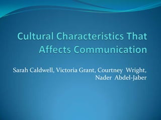 Cultural Characteristics That Affects Communication Sarah Caldwell, Victoria Grant, Courtney  Wright, Nader  Abdel-Jaber 