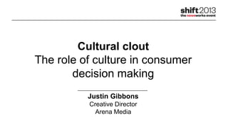 Cultural clout
The role of culture in consumer
decision making
Justin Gibbons
Creative Director
Arena Media
 