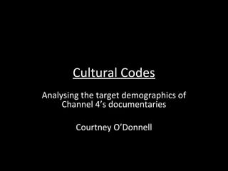 Cultural Codes
Analysing the target demographics of
Channel 4’s documentaries
Courtney O’Donnell
 