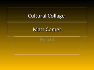 Matt Comer Period 4 Cultural Collage  
