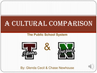 A Cultural comparison
       The Public School System



                 &
   By: Glenda Cecil & Chase Newhouse
 