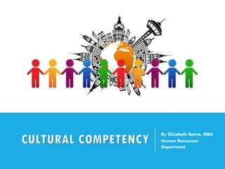 CULTURAL COMPETENCY
By Elizabeth Ibarra, MBA
Human Resources
Department
 