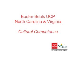 Easter Seals UCP
North Carolina & Virginia
Cultural Competence
 