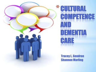 CULTURAL COMPETENCE AND DEMENTIA CARE Tracey L. Gendron Shannon Marling 
