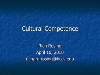 Cultural Competence Rich Rosing April 16, 2010 [email_address] 