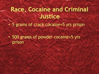 Race, Cocaine and Criminal Justice 5 grams of crack cocaine=5 yrs prison 500 grams of powder cocaine=5 yrs prison 